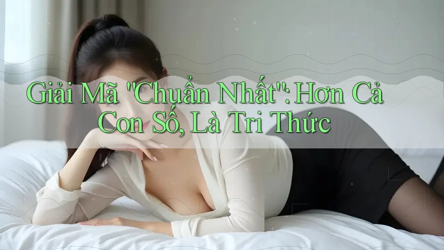 Giải Mã “Chuẩn Nhất”: Hơn Cả Con Số, Là Tri Thức