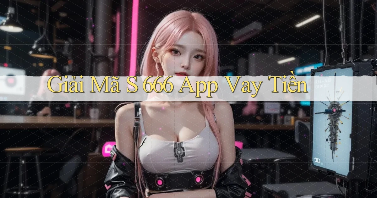 giải mã s 666 app vay tiền