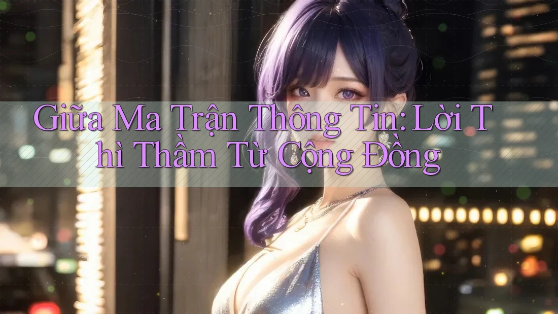 Giữa Ma Trận Thông Tin: Lời Thì Thầm Từ Cộng Đồng