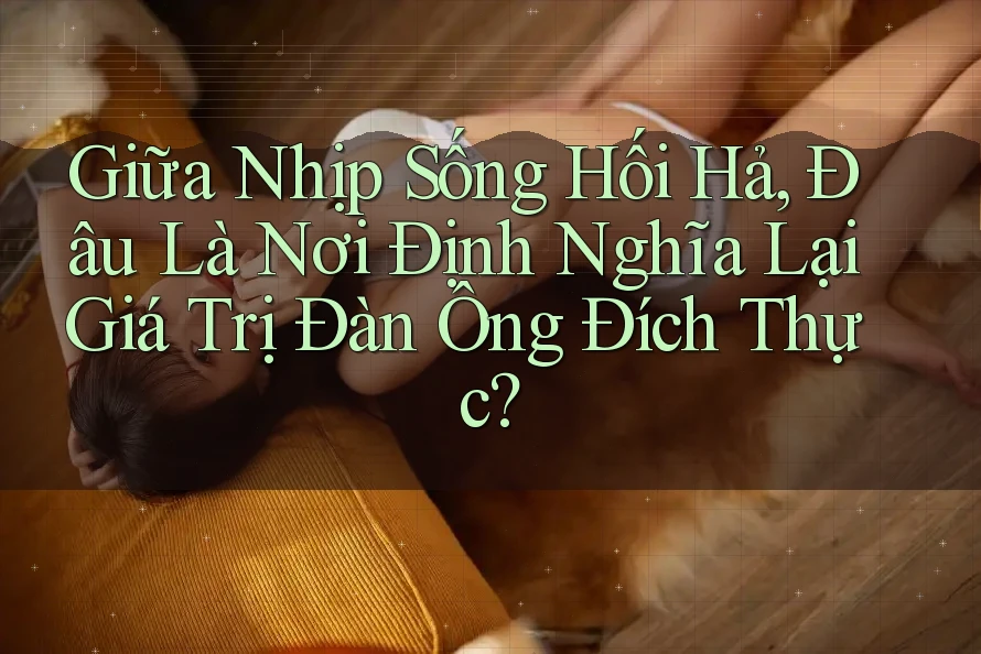 Giữa Nhịp Sống Hối Hả, Đâu Là Nơi Định Nghĩa Lại Giá Trị Đàn Ông Đích Thực?