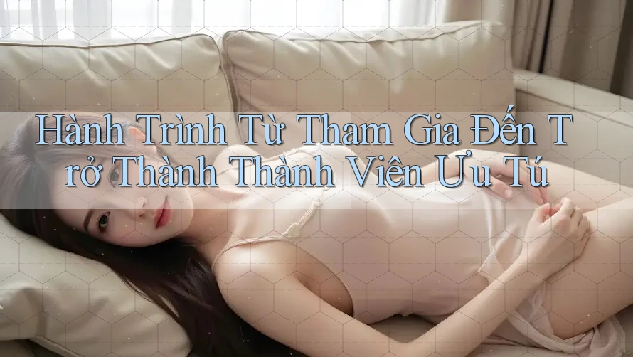 Hành Trình Từ Tham Gia Đến Trở Thành Thành Viên Ưu Tú