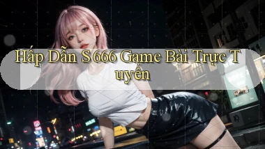 hấp dẫn s 666 game bài trực tuyến
