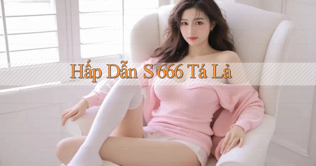 hấp dẫn s 666 tá lả