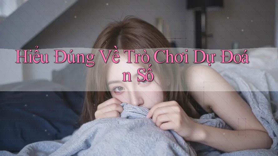 Hiểu Đúng Về Trò Chơi Dự Đoán Số Hiểu Đúng Về Trò Chơi Dự Đoán Số