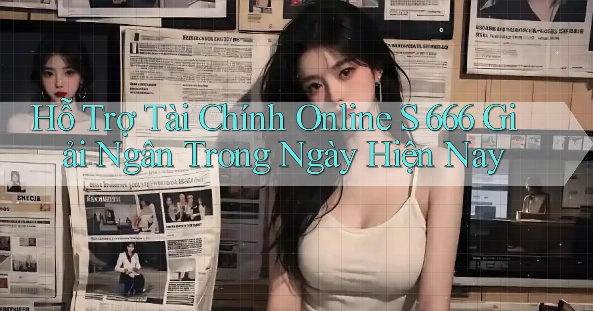hỗ trợ tài chính online s 666 giải ngân trong ngày hiện nay