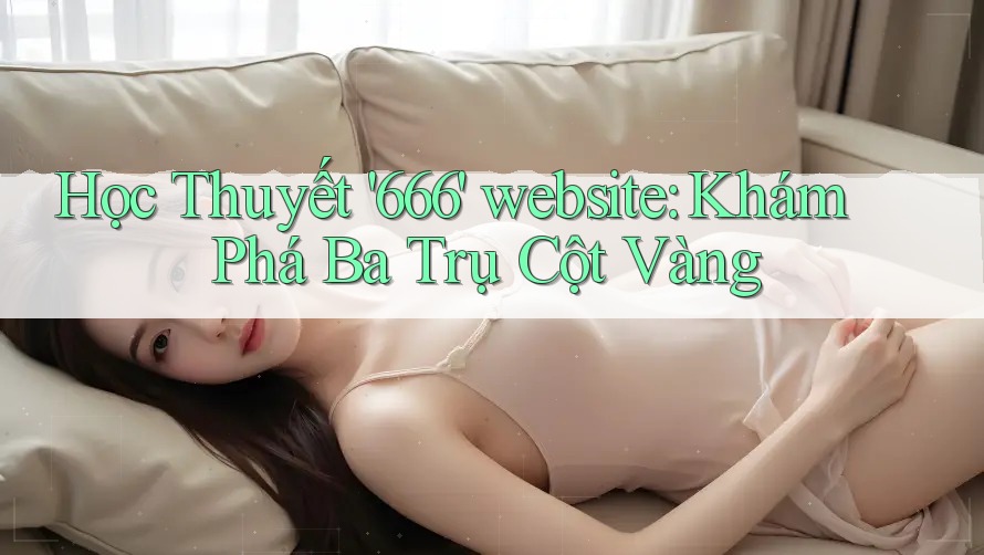 Học Thuyết '666' website: Khám Phá Ba Trụ Cột Vàng