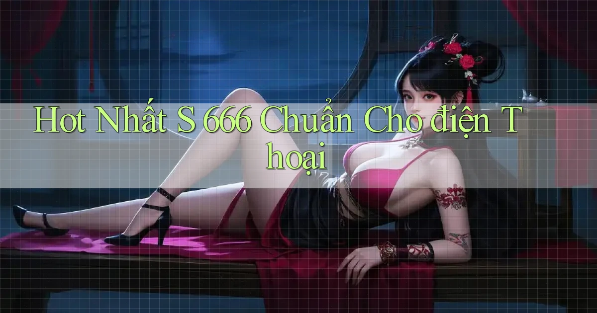 hot nhất s 666 chuẩn cho điện thoại