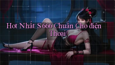 hot nhất s 666 chuẩn cho điện thoại