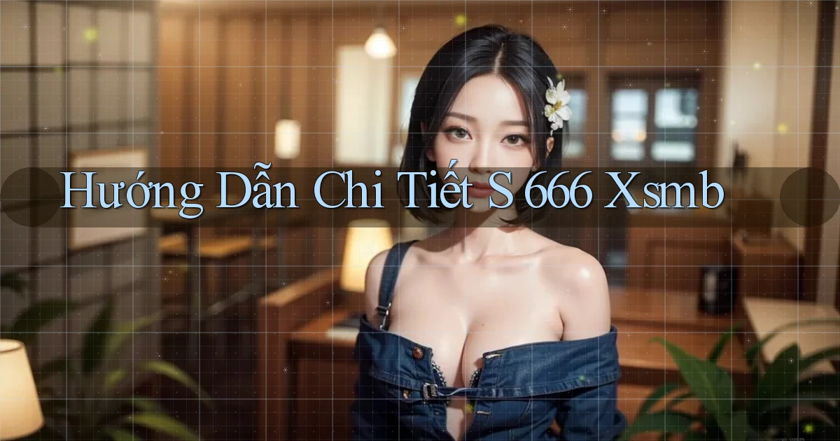 hướng dẫn chi tiết s 666 xsmb
