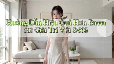 hướng dẫn hiệu quả hơn baccarat giải trí với s 666