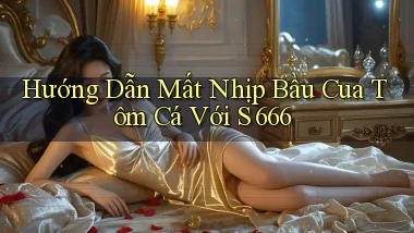 hướng dẫn mất nhịp bầu cua tôm cá với s 666