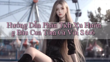 hướng dẫn phân tích xu hướng bầu cua tôm cá với s 666