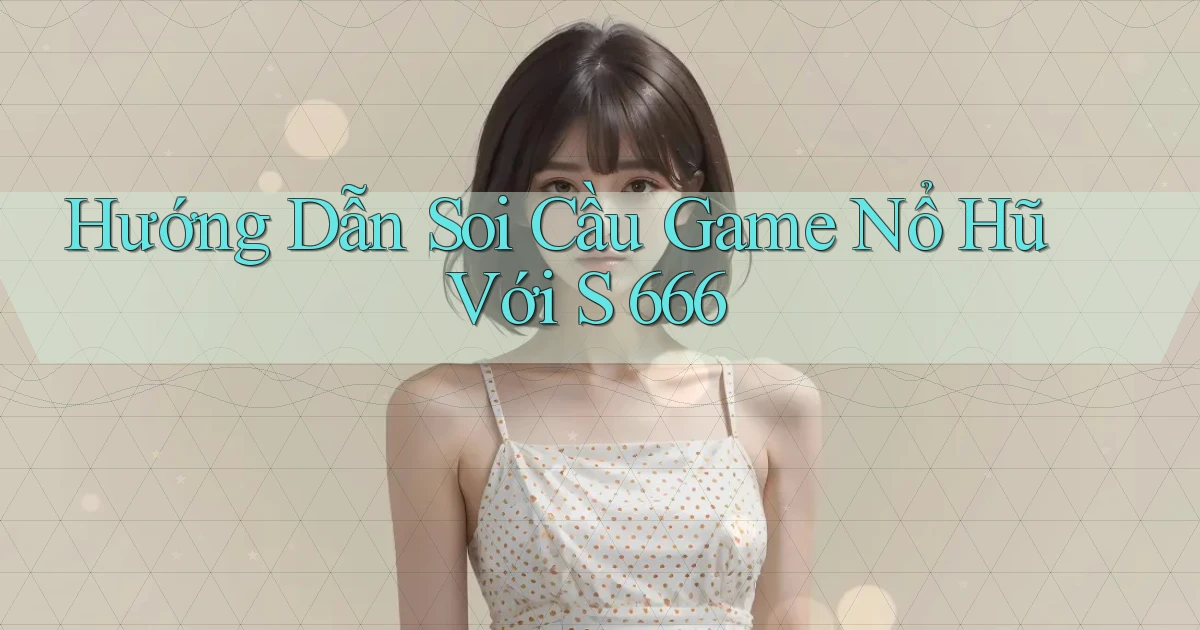 hướng dẫn soi cầu game nổ hũ với s 666