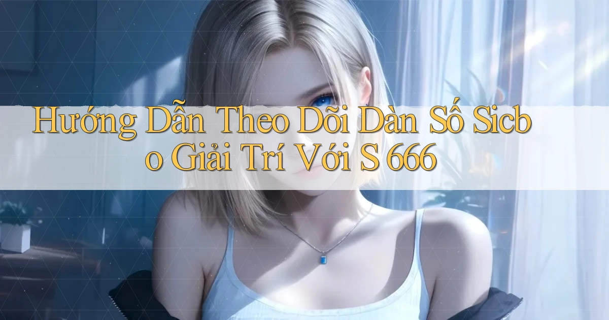 hướng dẫn theo dõi dàn số sicbo giải trí với s 666
