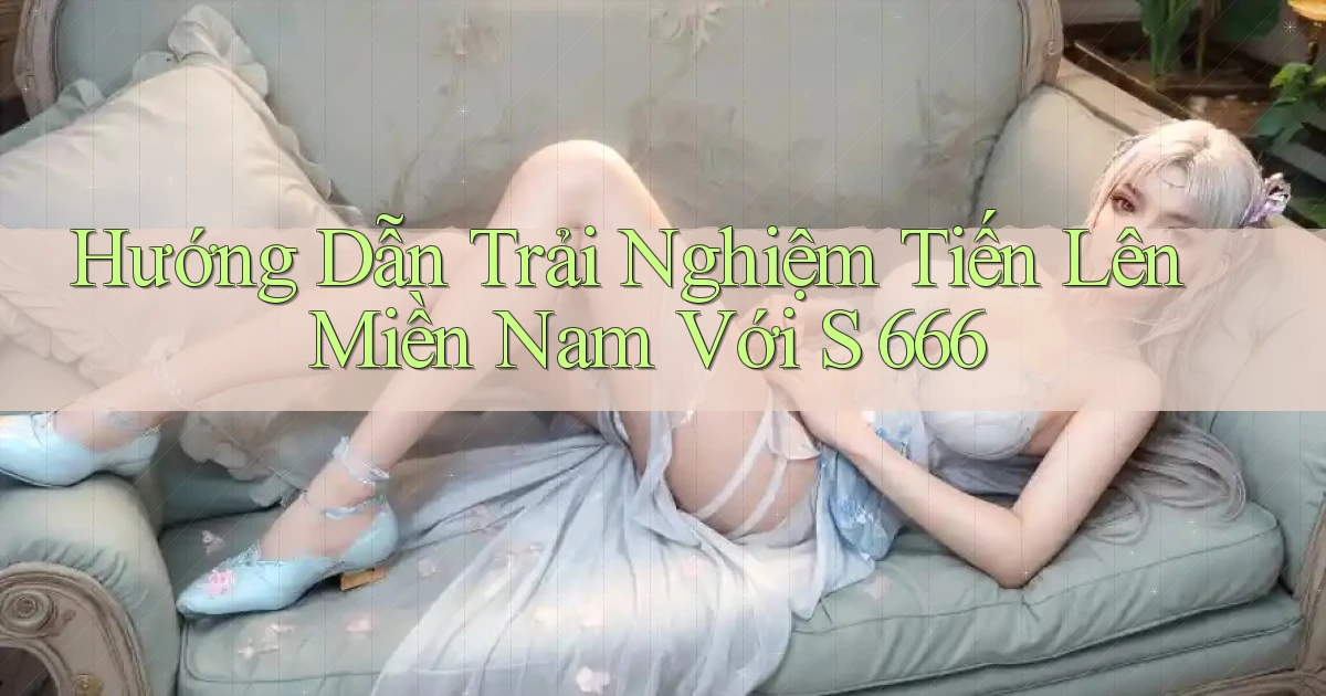 hướng dẫn trải nghiệm tiến lên miền nam với s 666