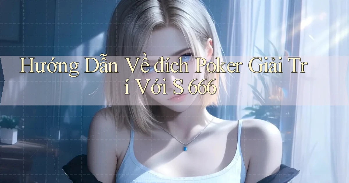 hướng dẫn về đích poker giải trí với s 666