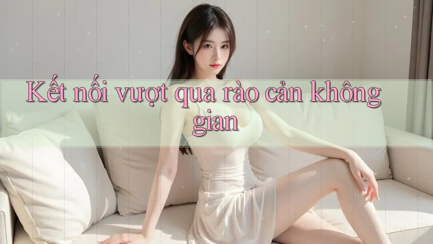 Kết nối vượt qua rào cản không gian Kết nối vượt qua rào cản không gian