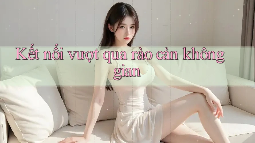 Kết nối vượt qua rào cản không gian