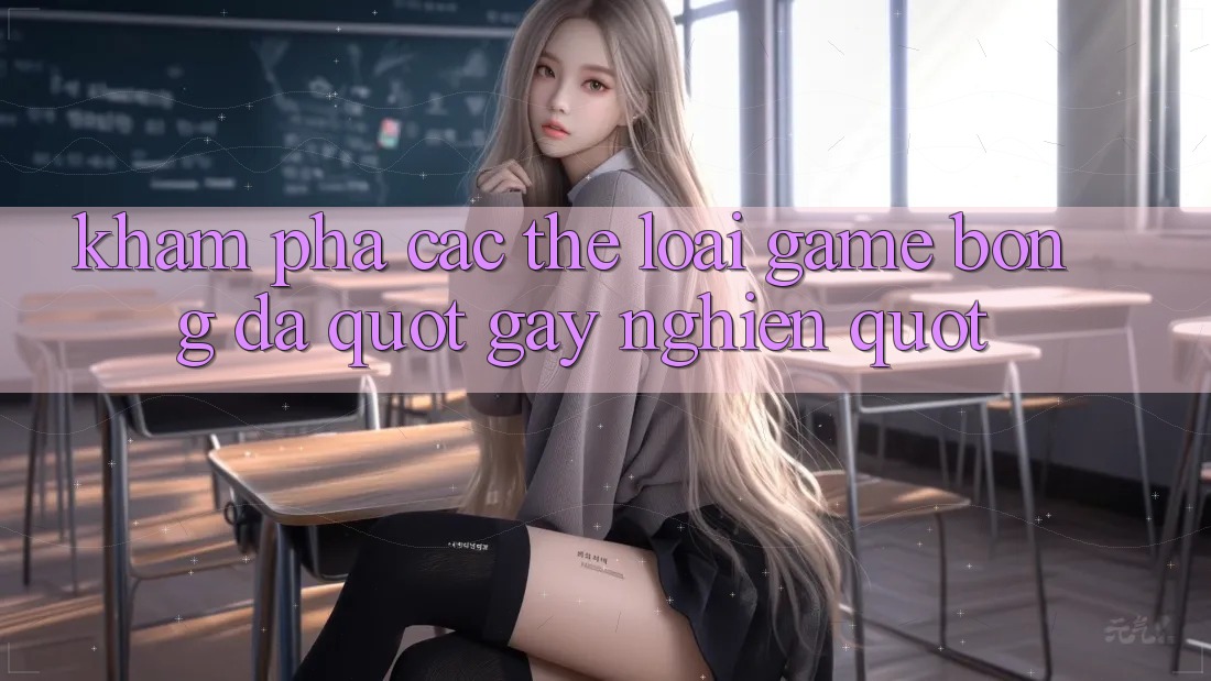 Khám Phá Các Thể Loại Game Bóng Đá " Gây Nghiện" Khám Phá Các Thể Loại Game Bóng Đá " Gây Nghiện"