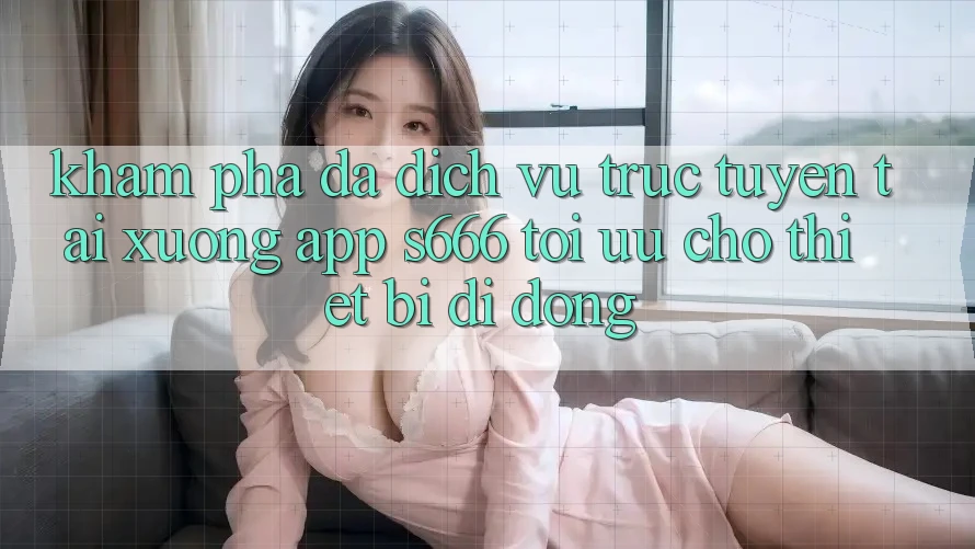 Khám phá Đa Dịch vụ trực tuyến – Tải xuống App s666 Tối Ưu Cho Thiết Bị Di Động Khám phá Đa Dịch vụ trực tuyến – Tải xuống App s666 Tối Ưu Cho Thiết Bị Di Động