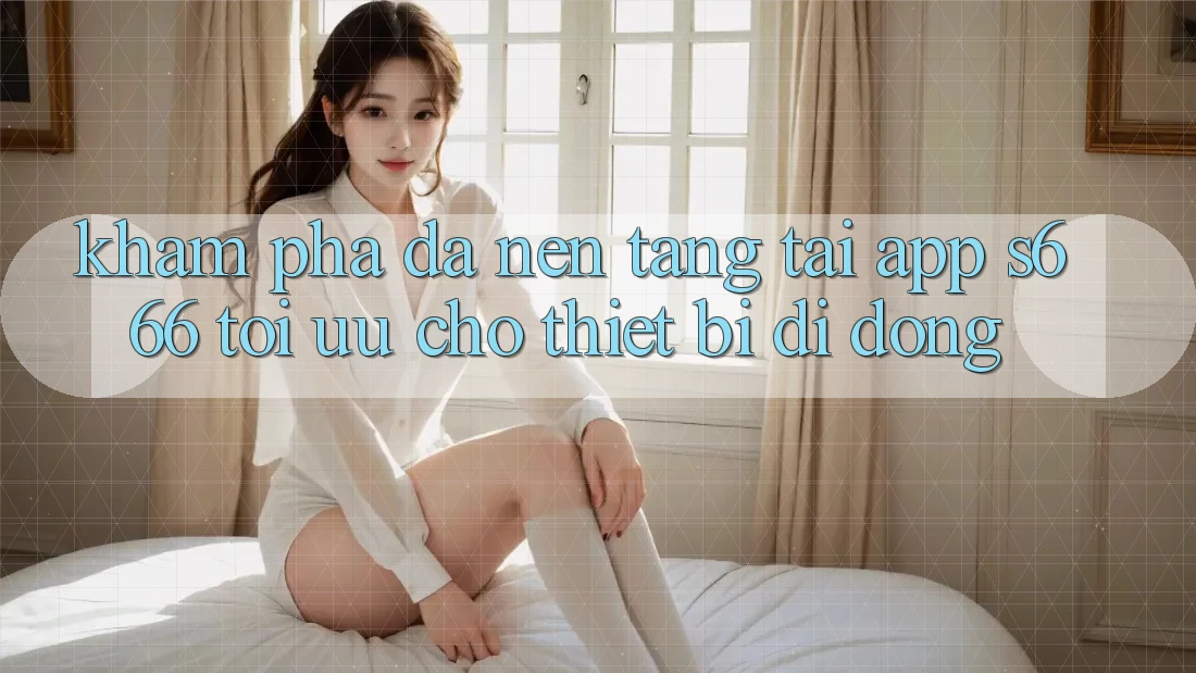 Khám phá Đa Nền Tảng – Tải App s666 Tối Ưu Cho Thiết Bị Di Động Khám phá Đa Nền Tảng – Tải App s666 Tối Ưu Cho Thiết Bị Di Động
