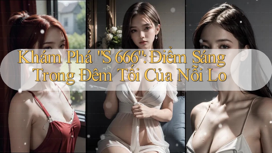 Khám Phá “S 666”: Điểm Sáng Trong Đêm Tối Của Nỗi Lo