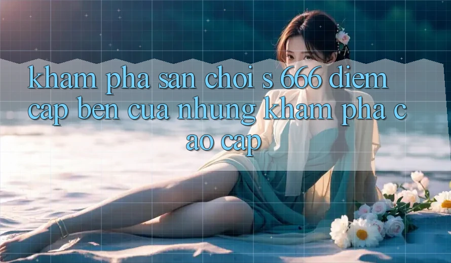 Khám Phá Sân Chơi s 666 – Điểm Cập bến Của Những Khám phá Cao cấp