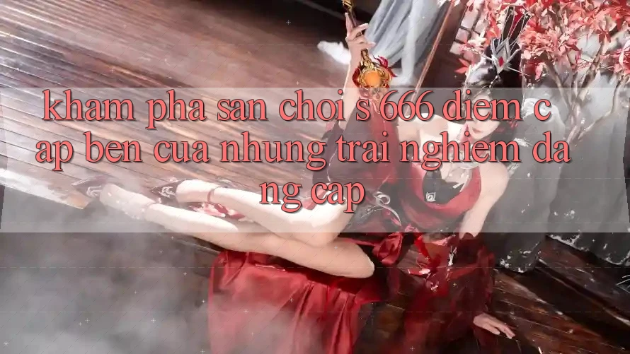 Khám Phá Sân Chơi s 666 – Điểm Cập bến Của Những Trải Nghiệm Đẳng cấp