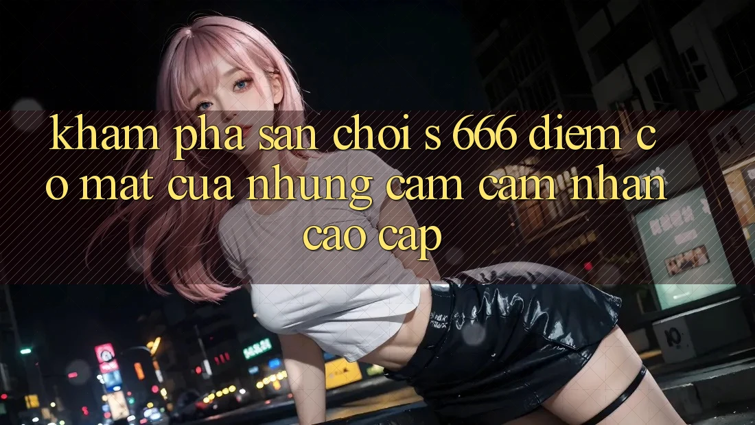 Khám Phá Sân Chơi s 666 – Điểm Có mặt Của Những Cảm cảm nhận Cao cấp