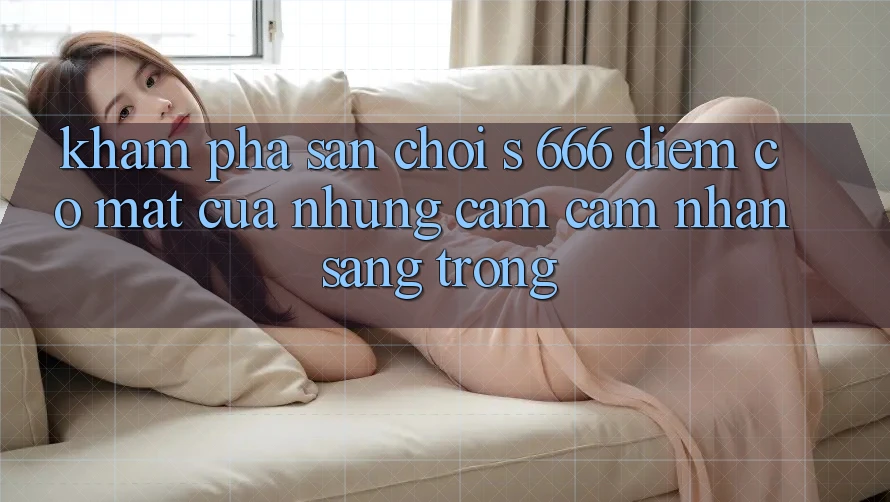 Khám Phá Sân Chơi s 666 – Điểm Có mặt Của Những Cảm cảm nhận Sang trọng Khám Phá Sân Chơi s 666 – Điểm Có mặt Của Những Cảm cảm nhận Sang trọng