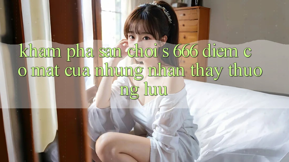 Khám Phá Sân Chơi s 666 – Điểm Có mặt Của Những Nhận thấy Thượng Lưu