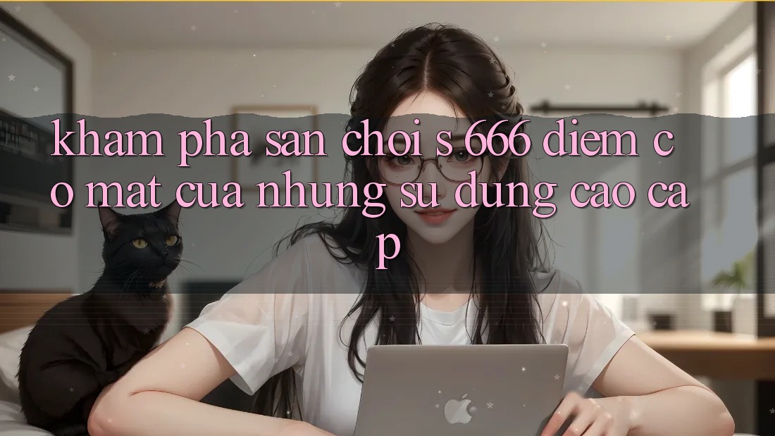 Khám Phá Sân Chơi s 666 – Điểm Có mặt Của Những Sử dụng Cao cấp