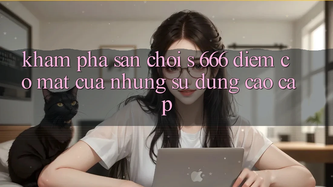 Khám Phá Sân Chơi s 666 – Điểm Có mặt Của Những Sử dụng Cao cấp Khám Phá Sân Chơi s 666 – Điểm Có mặt Của Những Sử dụng Cao cấp