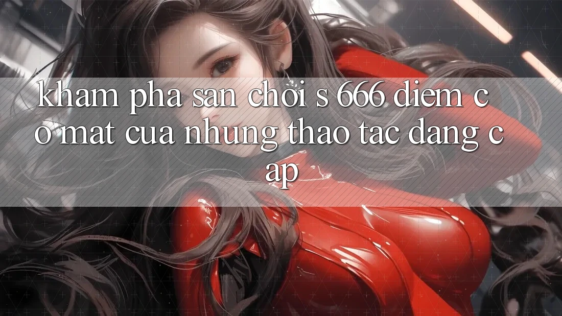 Khám Phá Sân Chơi s 666 – Điểm Có mặt Của Những Thao tác Đẳng cấp