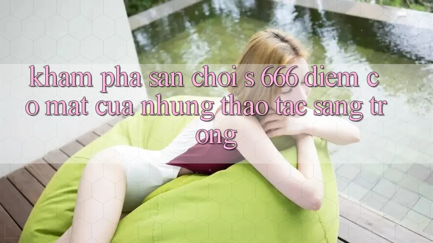 Khám Phá Sân Chơi s 666 – Điểm Có mặt Của Những Thao tác Sang trọng