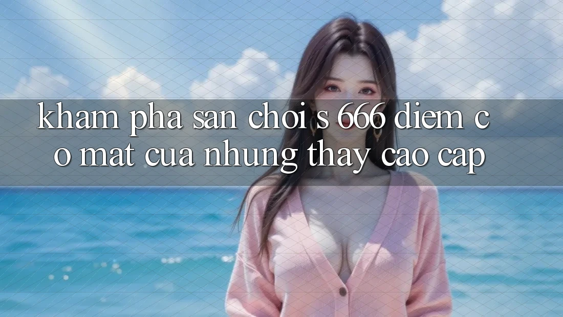 Khám Phá Sân Chơi s 666 – Điểm Có mặt Của Những Thấy Cao cấp