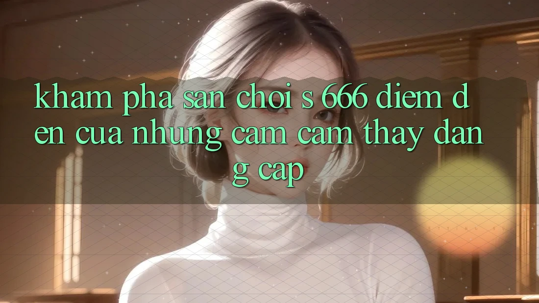 Khám Phá Sân Chơi s 666 – Điểm Đến Của Những Cảm cảm thấy Đẳng cấp