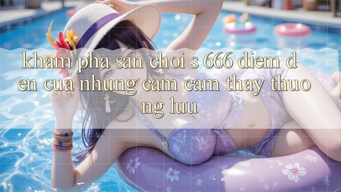 Khám Phá Sân Chơi s 666 – Điểm Đến Của Những Cảm cảm thấy Thượng lưu