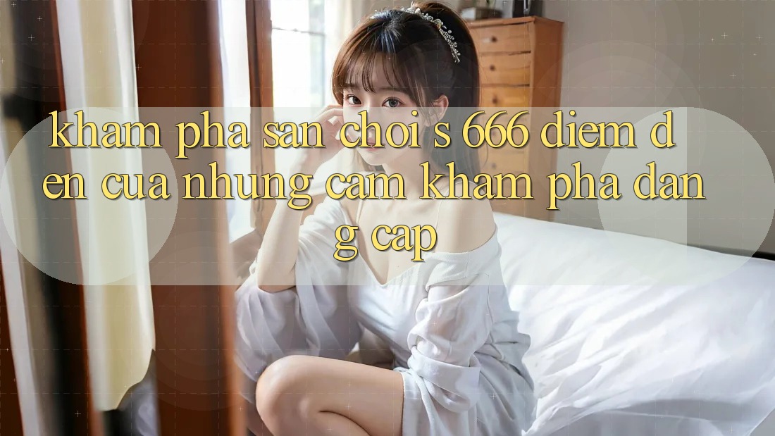 Khám Phá Sân Chơi s 666 – Điểm Đến Của Những Cảm khám phá Đẳng cấp
