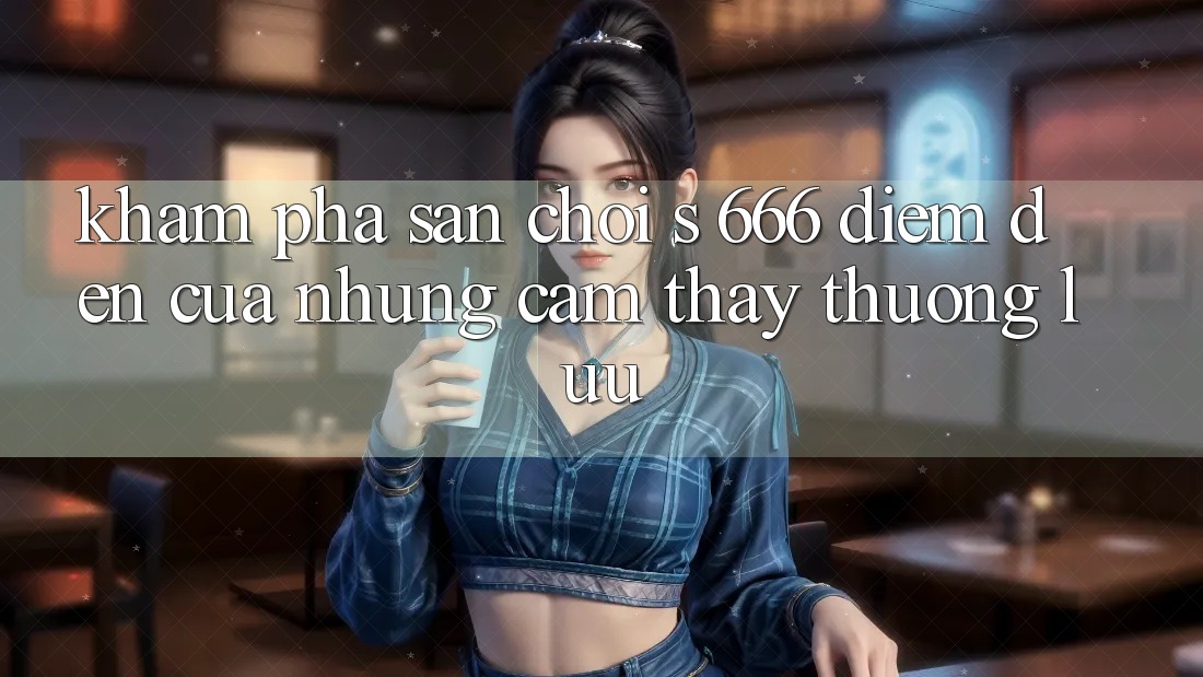 Khám Phá Sân Chơi s 666 – Điểm Đến Của Những Cảm thấy Thượng Lưu