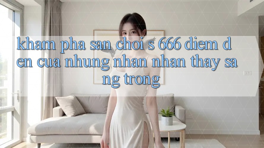 Khám Phá Sân Chơi s 666 – Điểm Đến Của Những Nhận nhận thấy Sang trọng