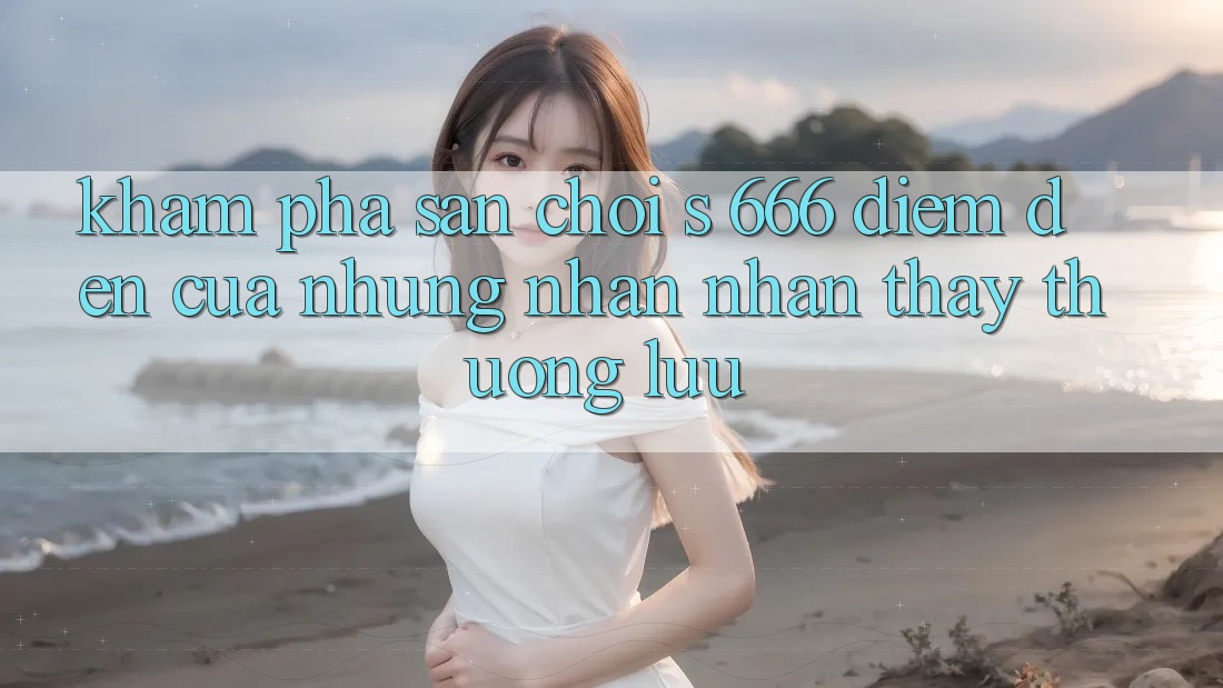 Khám Phá Sân Chơi s 666 – Điểm Đến Của Những Nhận nhận thấy Thượng lưu