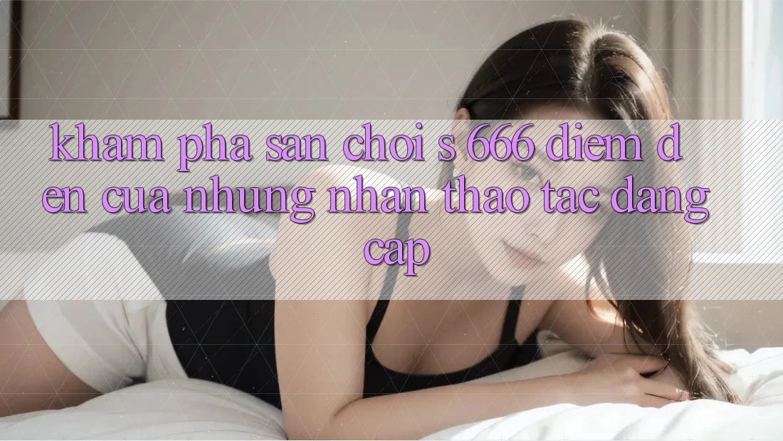 Khám Phá Sân Chơi s 666 – Điểm Đến Của Những Nhận thao tác Đẳng cấp