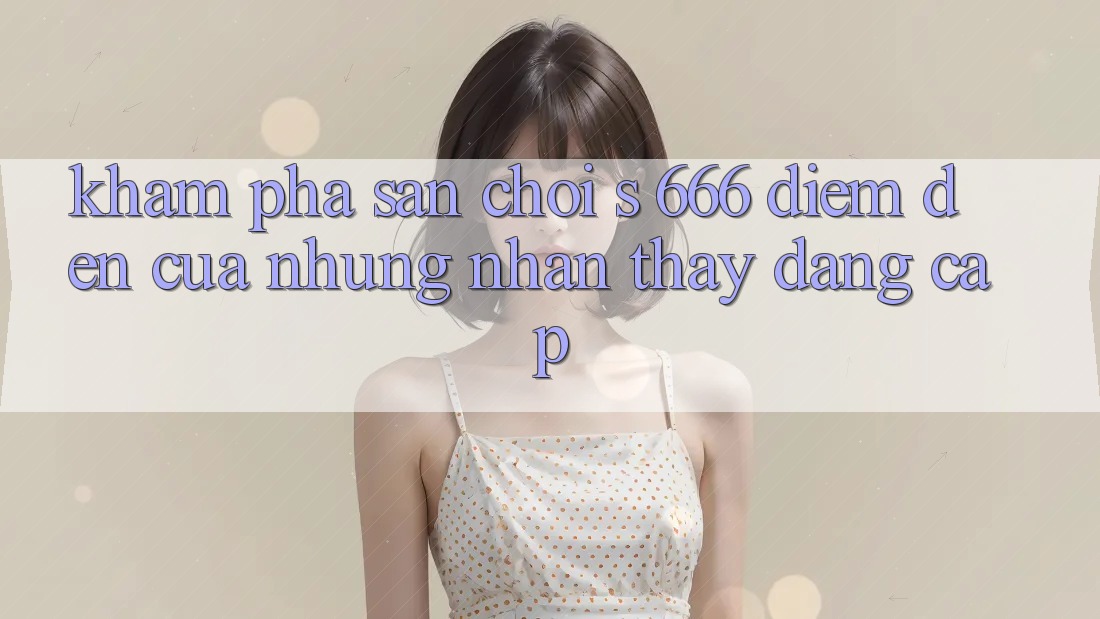 Khám Phá Sân Chơi s 666 – Điểm Đến Của Những Nhận thấy Đẳng cấp