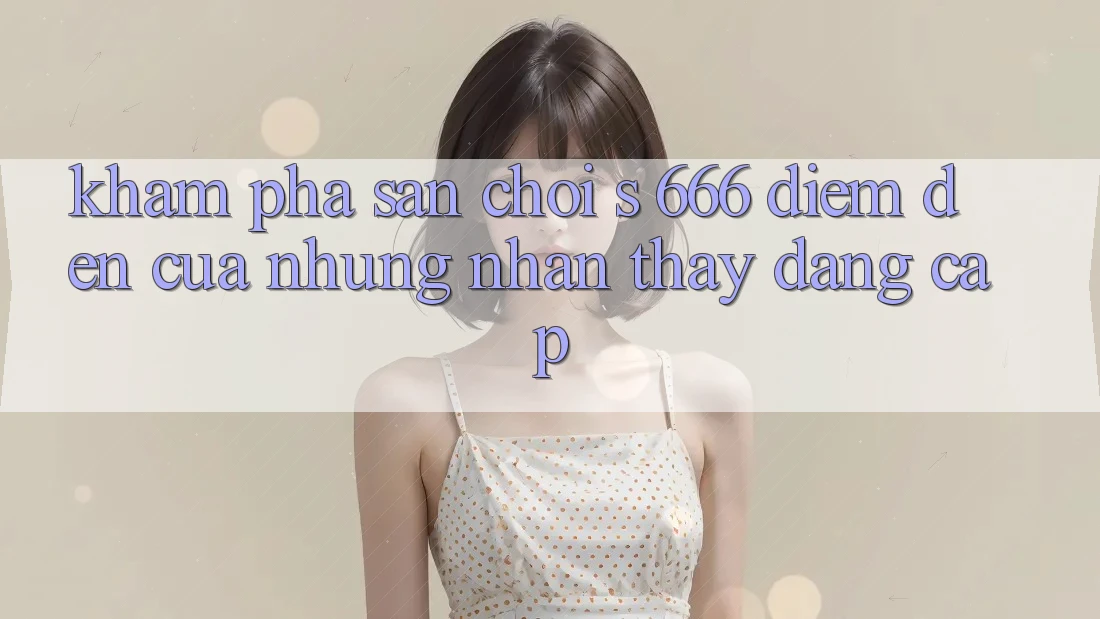 Khám Phá Sân Chơi s 666 – Điểm Đến Của Những Nhận thấy Đẳng cấp