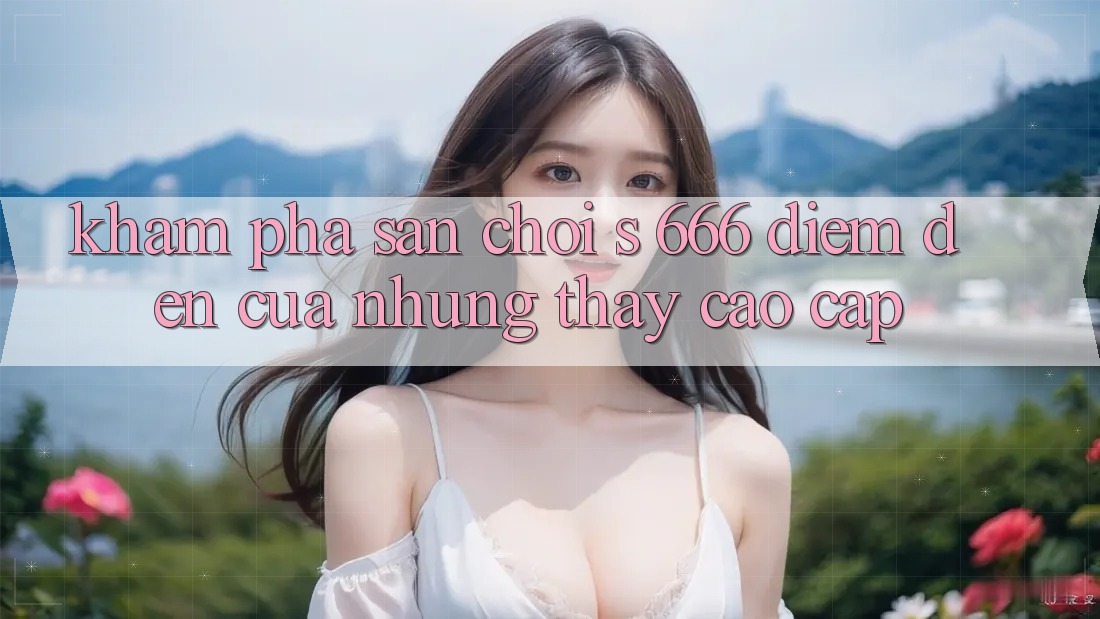Khám Phá Sân Chơi s 666 – Điểm Đến Của Những Thấy Cao cấp