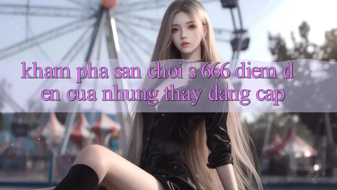 Khám Phá Sân Chơi s 666 – Điểm Đến Của Những Thấy Đẳng cấp Khám Phá Sân Chơi s 666 – Điểm Đến Của Những Thấy Đẳng cấp