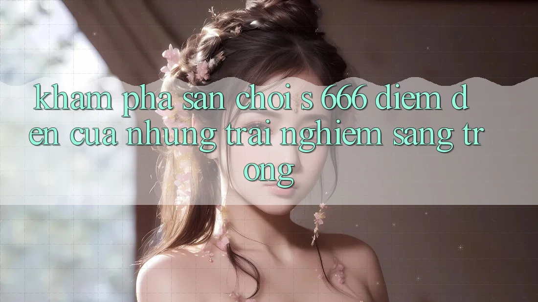Khám Phá Sân Chơi s 666 – Điểm Đến Của Những Trải Nghiệm Sang trọng