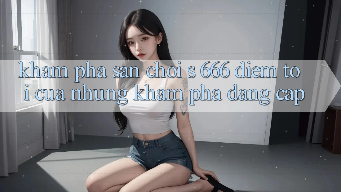 Khám Phá Sân Chơi s 666 – Điểm Tới Của Những Khám phá Đẳng cấp