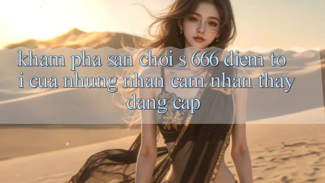 Khám Phá Sân Chơi s 666 – Điểm Tới Của Những Nhận cảm nhận thấy Đẳng cấp Khám Phá Sân Chơi s 666 – Điểm Tới Của Những Nhận cảm nhận thấy Đẳng cấp